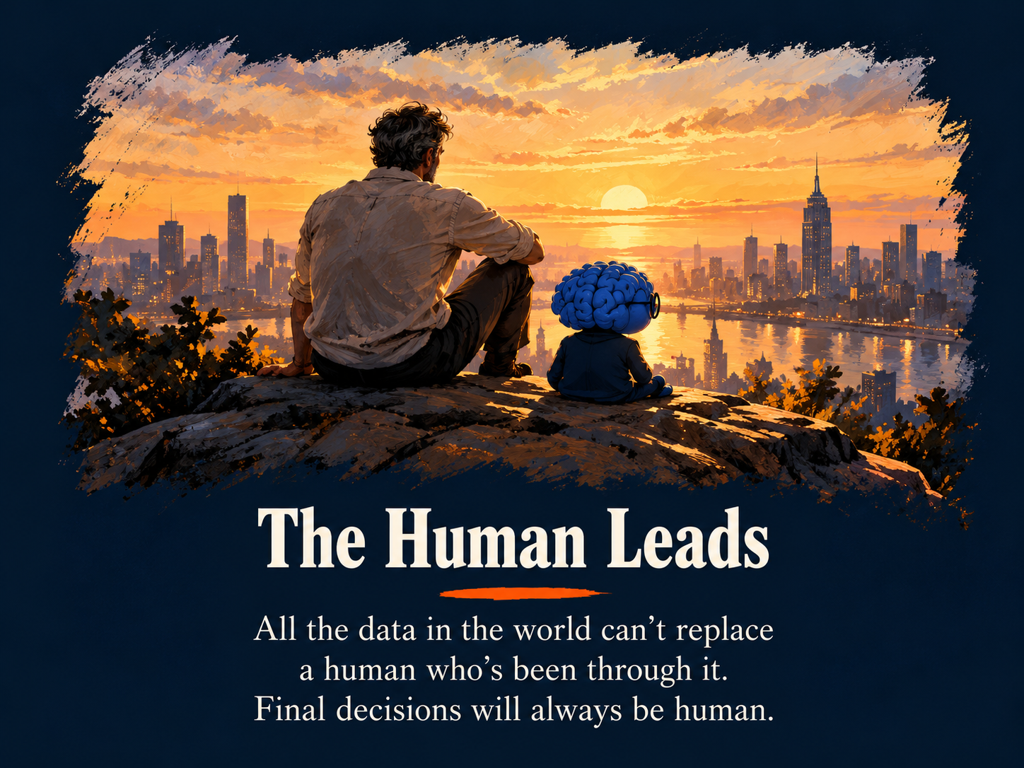 The Human Leads. All the data in the world can’t replace a human who’s been through it. Final decisions will always be human.